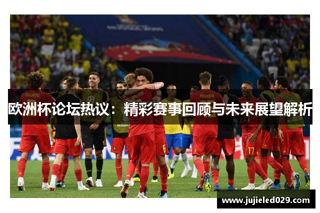 欧洲杯论坛热议：精彩赛事回顾与未来展望解析