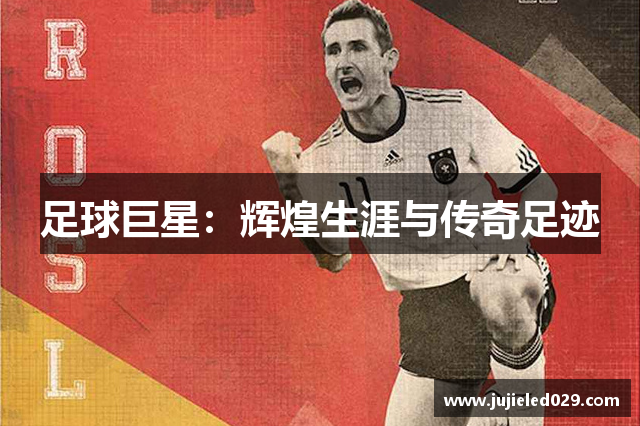 足球巨星：辉煌生涯与传奇足迹