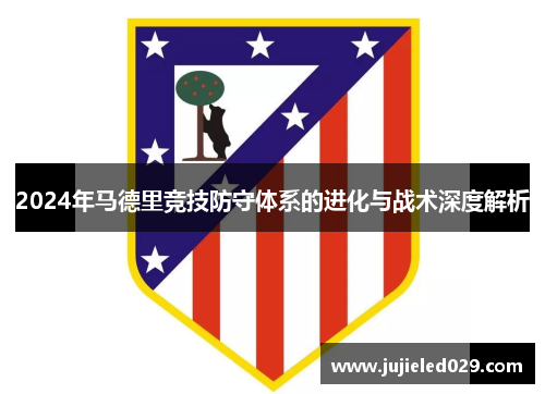 2024年马德里竞技防守体系的进化与战术深度解析
