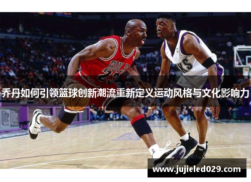乔丹如何引领篮球创新潮流重新定义运动风格与文化影响力
