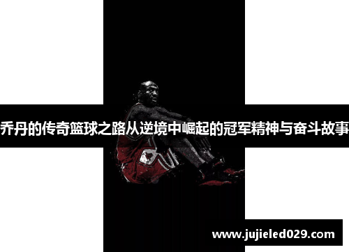 乔丹的传奇篮球之路从逆境中崛起的冠军精神与奋斗故事