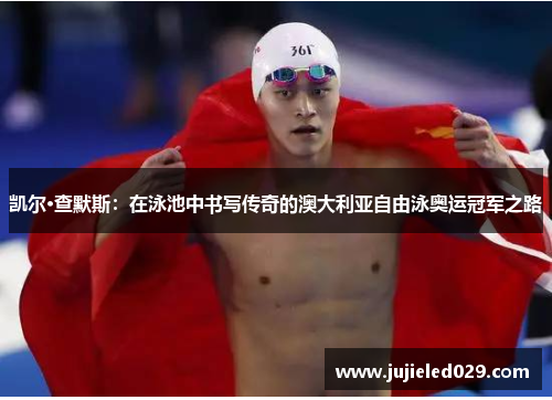 凯尔·查默斯：在泳池中书写传奇的澳大利亚自由泳奥运冠军之路