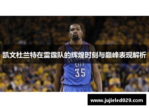 凯文杜兰特在雷霆队的辉煌时刻与巅峰表现解析