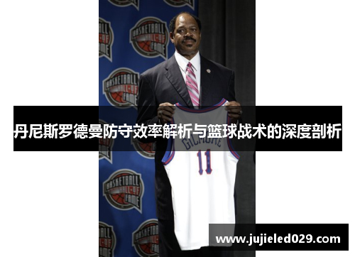 丹尼斯罗德曼防守效率解析与篮球战术的深度剖析