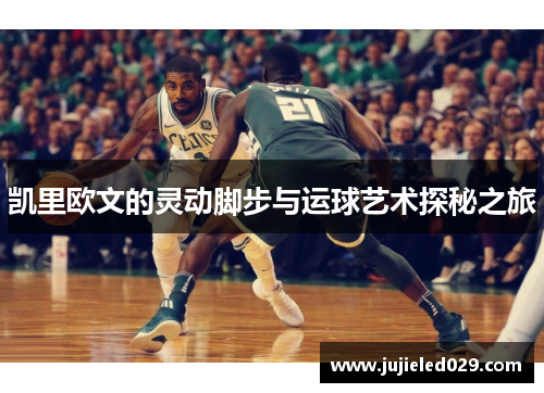 凯里欧文的灵动脚步与运球艺术探秘之旅