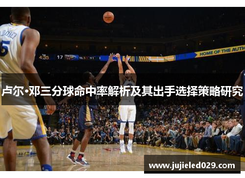 卢尔·邓三分球命中率解析及其出手选择策略研究