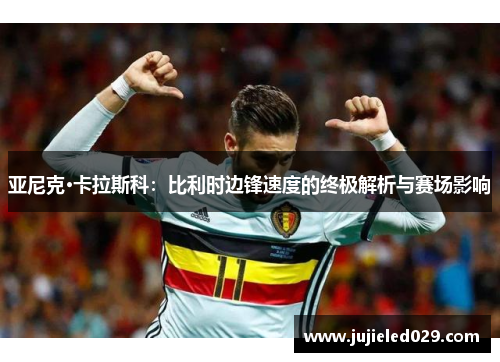亚尼克·卡拉斯科：比利时边锋速度的终极解析与赛场影响