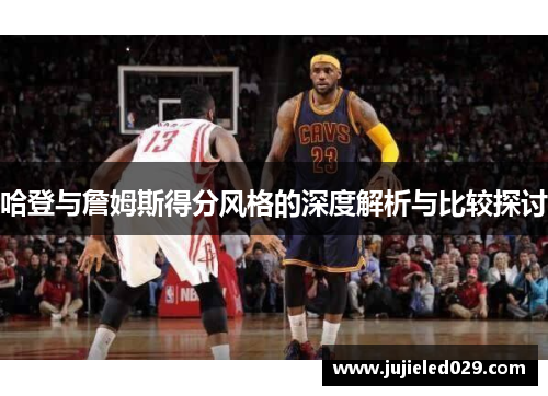 哈登与詹姆斯得分风格的深度解析与比较探讨