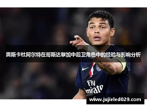奥斯卡杜阿尔特在哥斯达黎加中后卫角色中的经验与影响分析