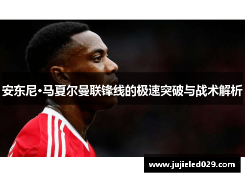 安东尼·马夏尔曼联锋线的极速突破与战术解析