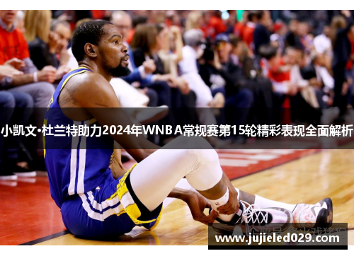 小凯文·杜兰特助力2024年WNBA常规赛第15轮精彩表现全面解析