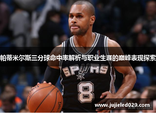 帕蒂米尔斯三分球命中率解析与职业生涯的巅峰表现探索