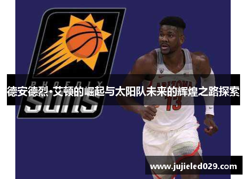 德安德烈·艾顿的崛起与太阳队未来的辉煌之路探索