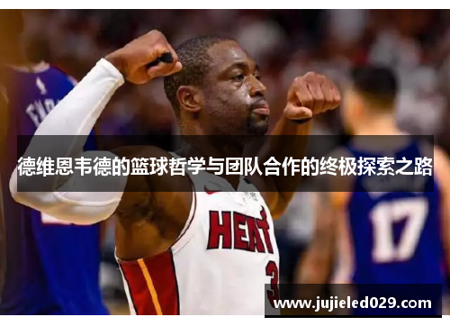 德维恩韦德的篮球哲学与团队合作的终极探索之路