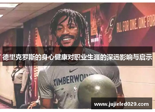 德里克罗斯的身心健康对职业生涯的深远影响与启示