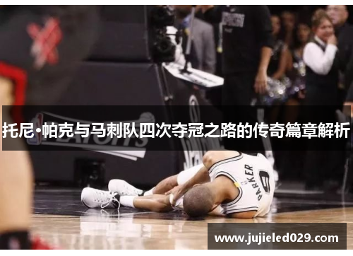 托尼·帕克与马刺队四次夺冠之路的传奇篇章解析