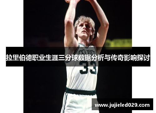拉里伯德职业生涯三分球数据分析与传奇影响探讨