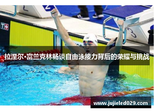拉涅尔·富兰克林畅谈自由泳接力背后的荣耀与挑战