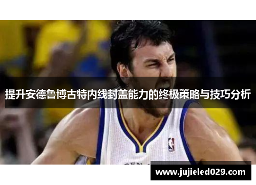 提升安德鲁博古特内线封盖能力的终极策略与技巧分析
