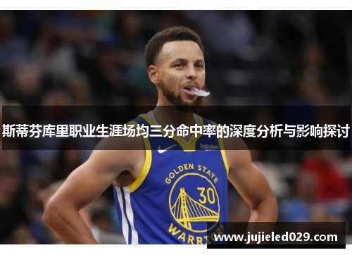 斯蒂芬库里职业生涯场均三分命中率的深度分析与影响探讨