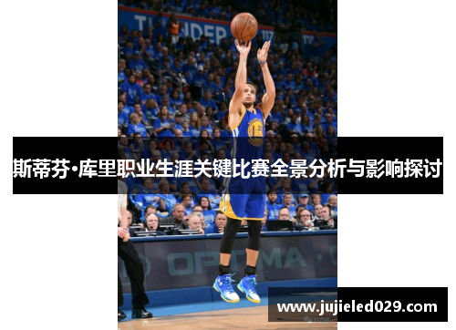 斯蒂芬·库里职业生涯关键比赛全景分析与影响探讨