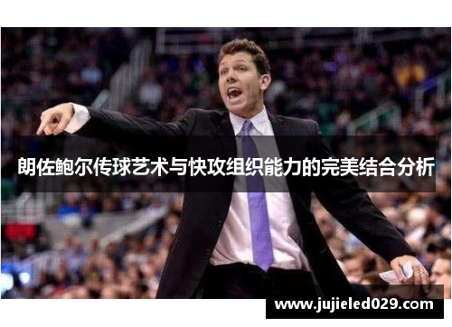 朗佐鲍尔传球艺术与快攻组织能力的完美结合分析