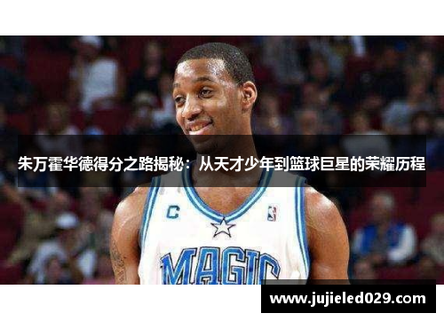 朱万霍华德得分之路揭秘：从天才少年到篮球巨星的荣耀历程