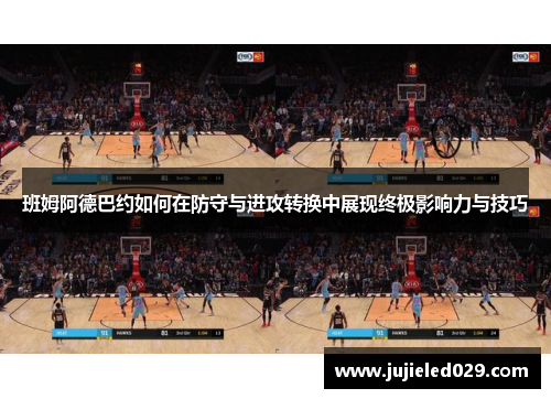 班姆阿德巴约如何在防守与进攻转换中展现终极影响力与技巧