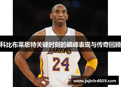 科比布莱恩特关键时刻的巅峰表现与传奇回顾
