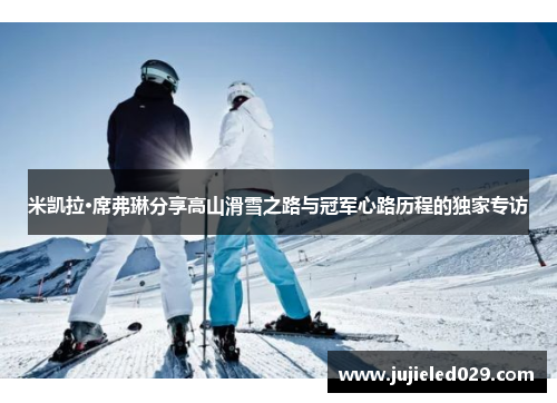 米凯拉·席弗琳分享高山滑雪之路与冠军心路历程的独家专访