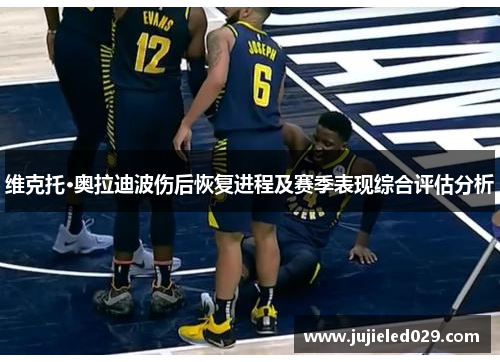 维克托·奥拉迪波伤后恢复进程及赛季表现综合评估分析