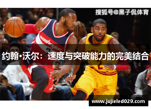 约翰·沃尔：速度与突破能力的完美结合