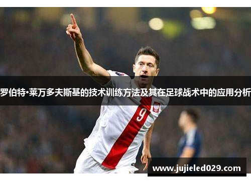 罗伯特·莱万多夫斯基的技术训练方法及其在足球战术中的应用分析