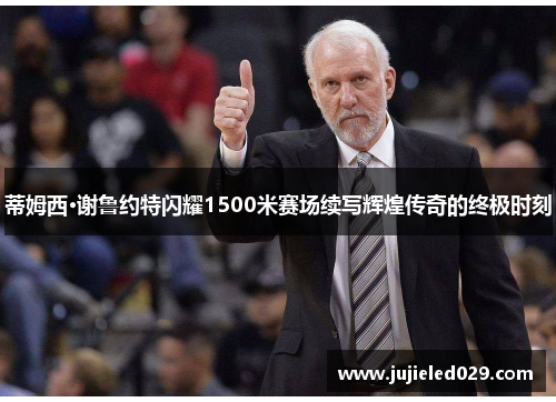 蒂姆西·谢鲁约特闪耀1500米赛场续写辉煌传奇的终极时刻