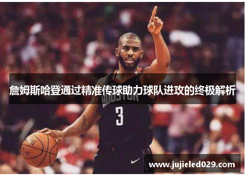 詹姆斯哈登通过精准传球助力球队进攻的终极解析