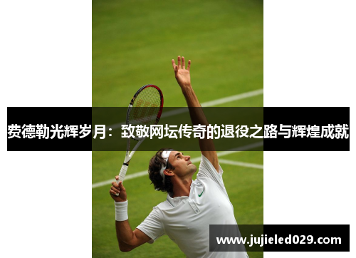 费德勒光辉岁月：致敬网坛传奇的退役之路与辉煌成就