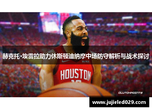 赫克托·埃雷拉助力休斯顿迪纳摩中场防守解析与战术探讨