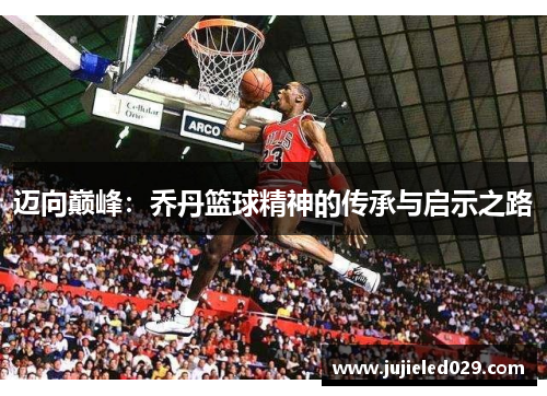 迈向巅峰：乔丹篮球精神的传承与启示之路