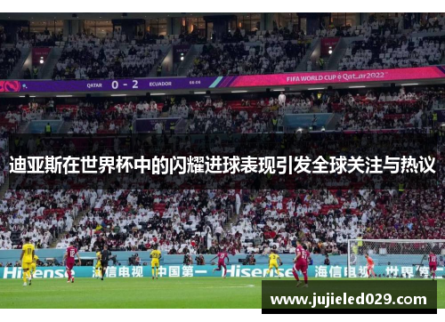 迪亚斯在世界杯中的闪耀进球表现引发全球关注与热议