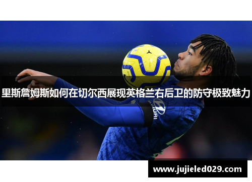 里斯詹姆斯如何在切尔西展现英格兰右后卫的防守极致魅力