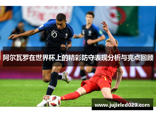 阿尔瓦罗在世界杯上的精彩防守表现分析与亮点回顾