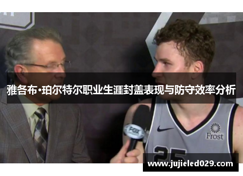 雅各布·珀尔特尔职业生涯封盖表现与防守效率分析