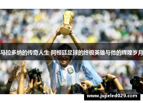 马拉多纳的传奇人生 阿根廷足球的终极英雄与他的辉煌岁月