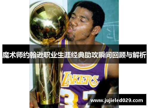 魔术师约翰逊职业生涯经典助攻瞬间回顾与解析