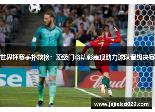 世界杯赛季扑救榜：顶级门将精彩表现助力球队晋级决赛