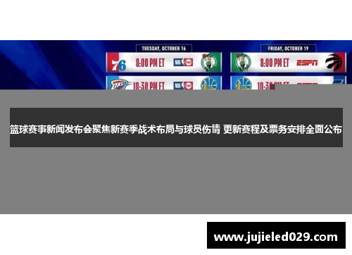 篮球赛事新闻发布会聚焦新赛季战术布局与球员伤情 更新赛程及票务安排全面公布