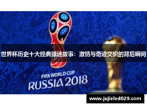 世界杯历史十大经典球迷故事：激情与奇迹交织的背后瞬间