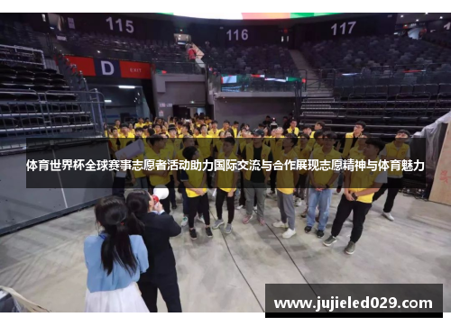 体育世界杯全球赛事志愿者活动助力国际交流与合作展现志愿精神与体育魅力