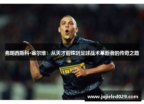 弗朗西斯科·塞尔维：从天才前锋到足球战术革新者的传奇之路