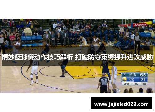 精妙篮球假动作技巧解析 打破防守束缚提升进攻威胁
